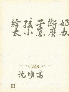 给孩子断奶后胸太小怎么办封面