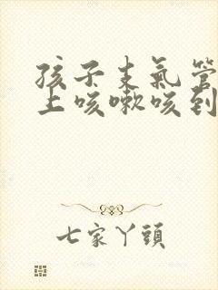 孩子支气管炎晚上咳嗽咳到吐