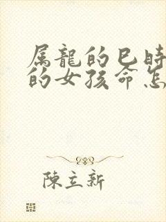 属龙的巳时出生的女孩命怎么样