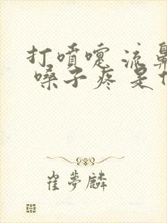 打喷嚏 流鼻涕 嗓子疼 是什么情况