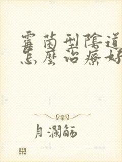 霉菌型阴道发炎怎么治疗好