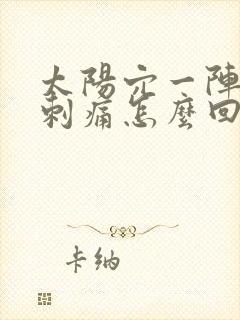 太阳穴一阵一阵刺痛怎么回事