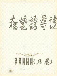 大姨妈最后一天褐色的可以同房吗