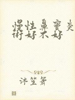 慢性鼻窦炎做手术好不好