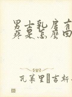 男士乳房有肿块疼是怎么回事