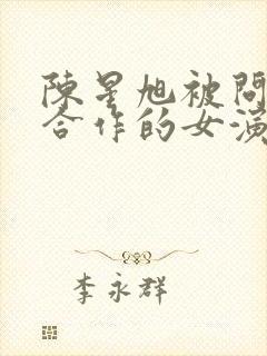 陈星旭被问最想合作的女演员是谁