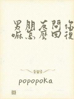 男朋友问你在干嘛怎么回复高情商