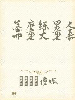 怎么练男人的下面变大变长