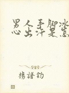 男人手脚冰凉手心出汗是怎么回事