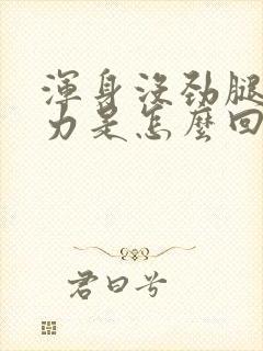 浑身没劲腿软无力是怎么回事