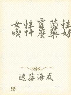 女性霉菌性阴炎吃什么药好得快