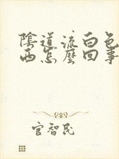 阴道流白色的东西怎么回事