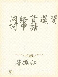 网络货运资质如何申请