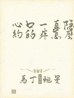 心口一直隐隐约约的疼怎么回事