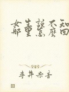 女生说不知道去哪里怎么回复