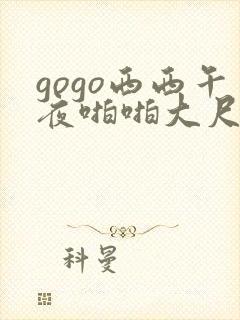 gogo西西午夜啪啪大尺度