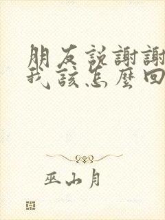 朋友说谢谢支持我该怎么回复