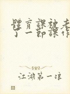 体育课被老师C了一节课作文