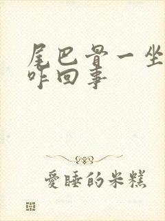 尾巴骨一坐就疼咋回事