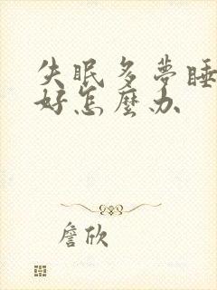 失眠多梦睡眠不好怎么办