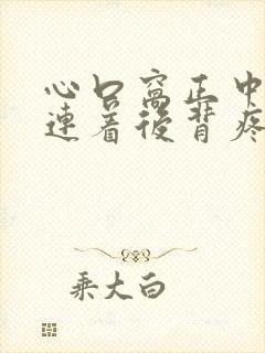 心口窝正中间疼连着后背疼是怎么回事