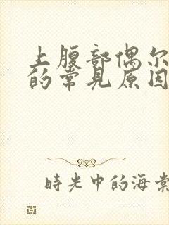 上腹部偶尔疼痛的常见原因有