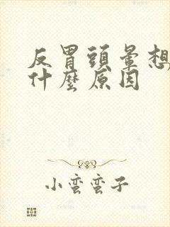 反胃头晕想吐是什么原因