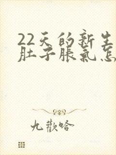 22天的新生儿肚子胀气怎么办