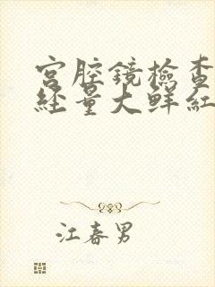 宫腔镜检查后月经量大鲜红