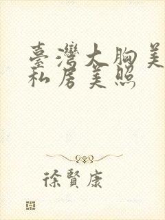 台湾大胸美女晒私房美照