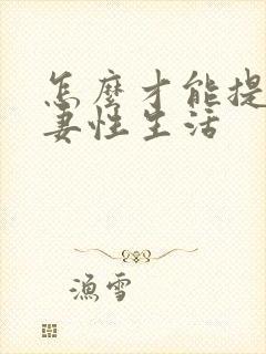 怎么才能提高夫妻性生活