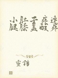 小肚子疼连着大腿膝盖酸疼怎么回事