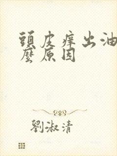 头皮痒出油是什么原因