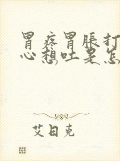 胃疼胃胀打嗝恶心想吐是怎么回事