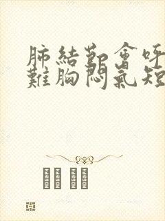 肺结节会呼吸困难胸闷气短封面