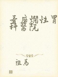 看糜烂性胃炎专科医院