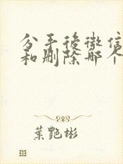 分手后微信拉黑和删除哪个更绝情