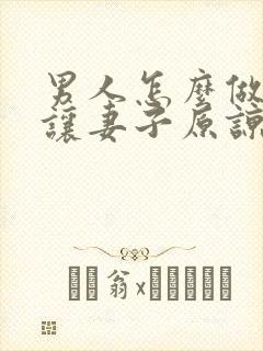 男人怎么做才能让妻子原谅出轨