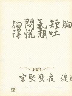 胸闷气短胸口堵得慌想吐