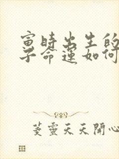 寅时出生的女孩子命运如何