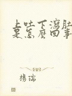 上吐下泻肚子疼是怎么回事