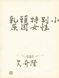 乳头特别小什么原因女性