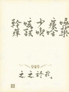 干咳少痰嗓子发痒该吃啥药