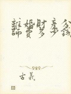 离婚财产分割律师费多少钱