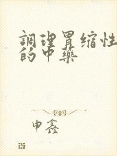 调理胃缩性胃炎的中药