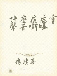 什么疾病会引起声音嘶哑