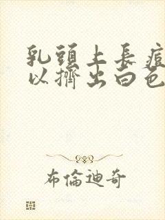 乳头上长痘痘可以挤出白色东西