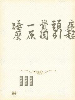 睡一觉头疼是什么原因引起的