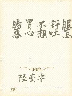 肠胃不舒服老是恶心想吐怎么回事