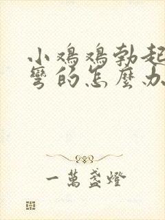 小鸡鸡勃起后是弯的怎么办